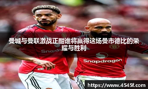 曼城与曼联激战正酣谁将赢得这场曼市德比的荣耀与胜利