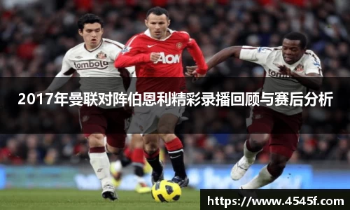 2017年曼联对阵伯恩利精彩录播回顾与赛后分析