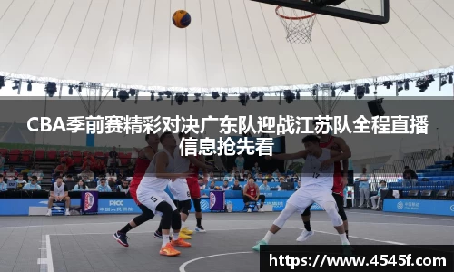 CBA季前赛精彩对决广东队迎战江苏队全程直播信息抢先看